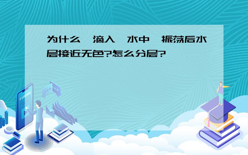 为什么苯滴入溴水中,振荡后水层接近无色?怎么分层?