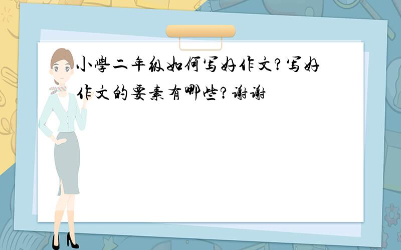 小学二年级如何写好作文?写好作文的要素有哪些?谢谢