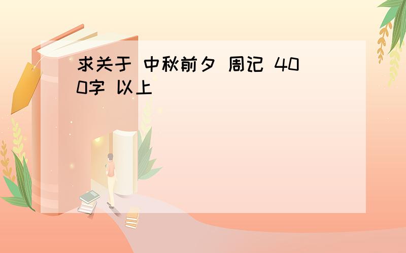 求关于 中秋前夕 周记 400字 以上