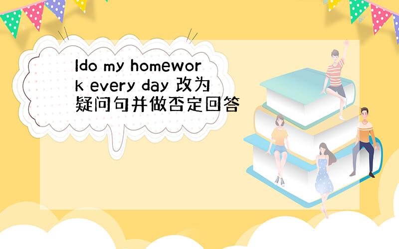 Ido my homework every day 改为疑问句并做否定回答