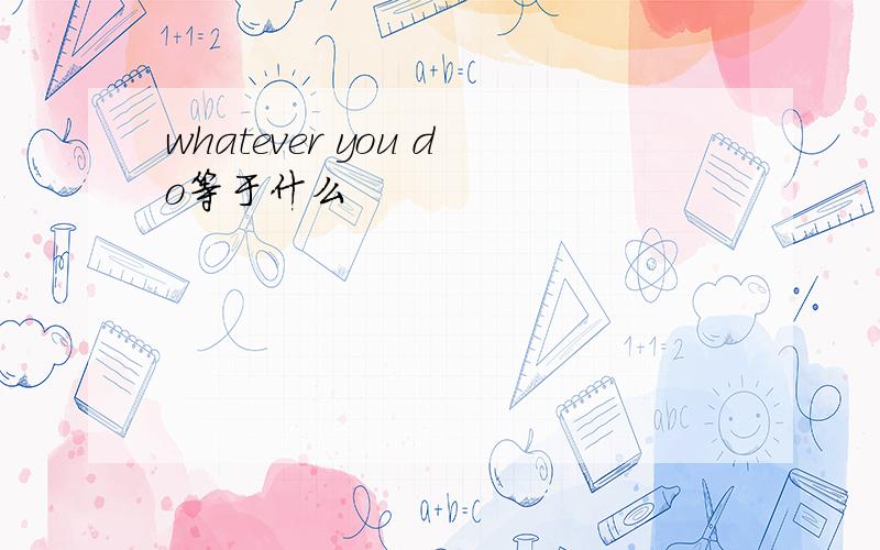 whatever you do等于什么