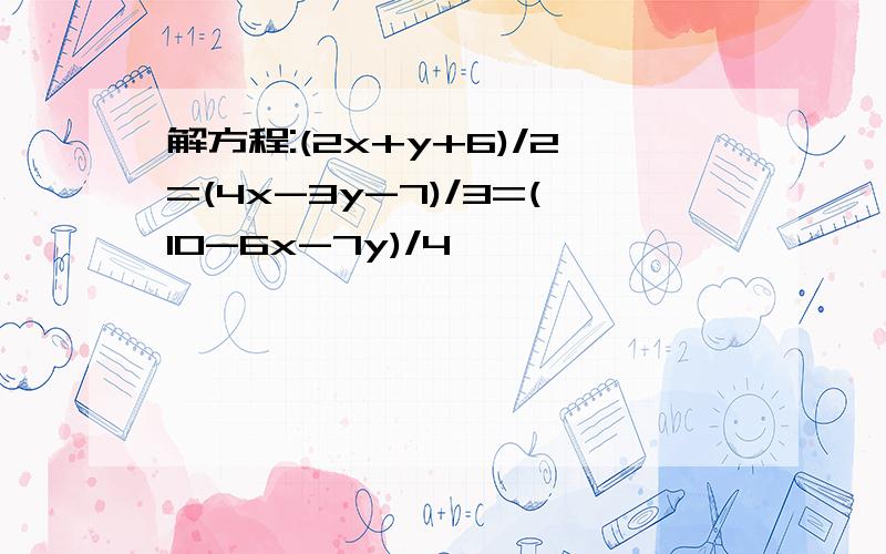 解方程:(2x+y+6)/2=(4x-3y-7)/3=(10-6x-7y)/4