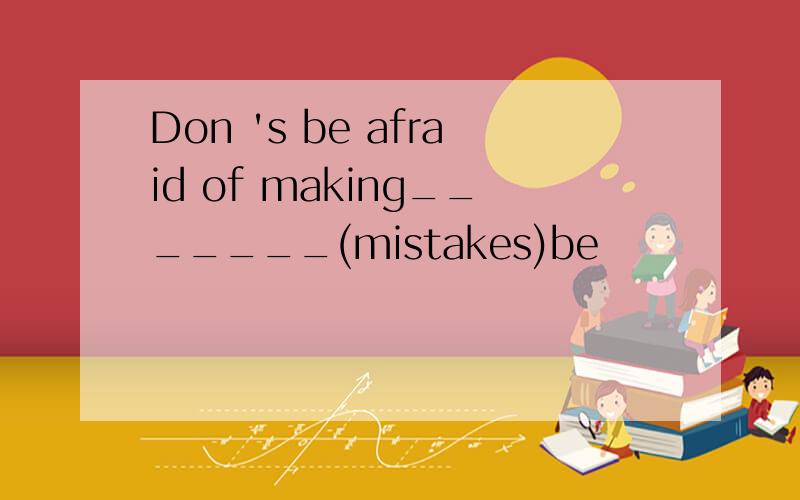 Don 's be afraid of making_______(mistakes)be