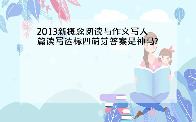 2013新概念阅读与作文写人篇读写达标四萌芽答案是神马?