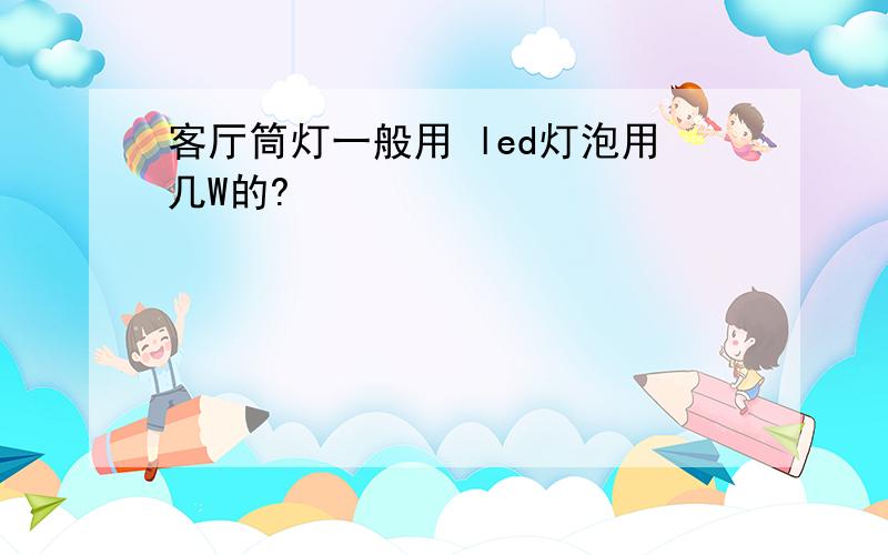 客厅筒灯一般用 led灯泡用几W的?