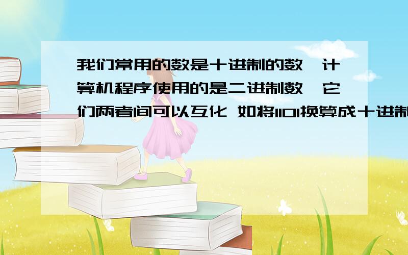 我们常用的数是十进制的数,计算机程序使用的是二进制数,它们两者间可以互化 如将1101换算成十进制数