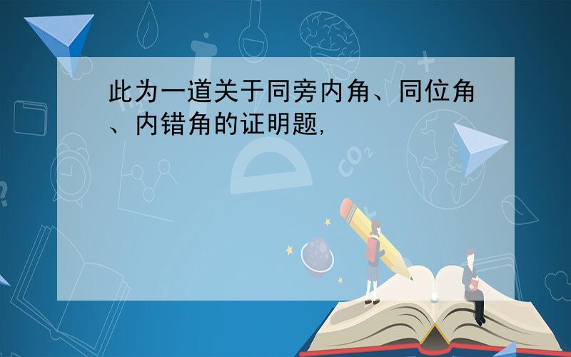 此为一道关于同旁内角、同位角、内错角的证明题,