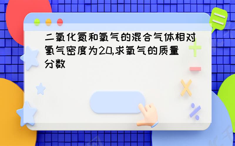 二氧化氮和氧气的混合气体相对氢气密度为20,求氧气的质量分数