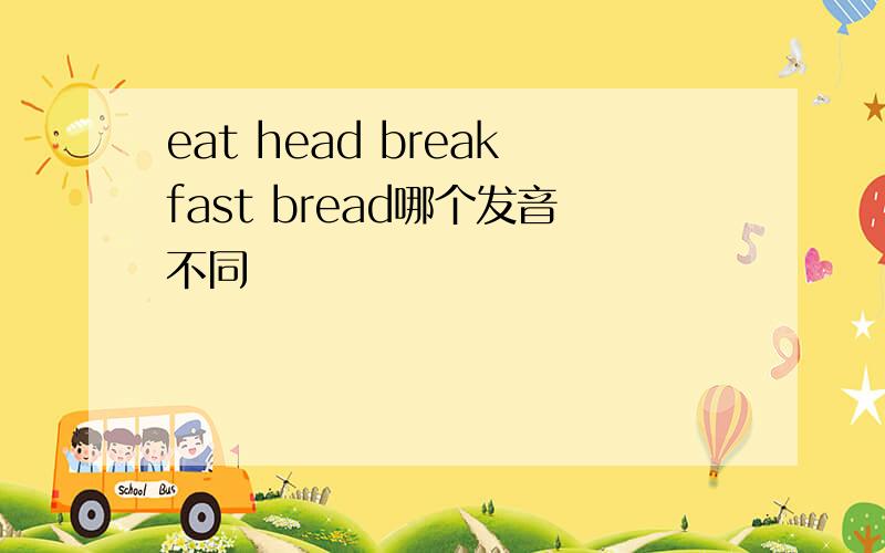 eat head breakfast bread哪个发音不同