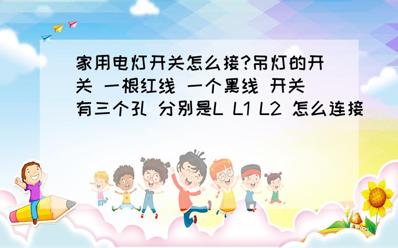 家用电灯开关怎么接?吊灯的开关 一根红线 一个黑线 开关有三个孔 分别是L L1 L2 怎么连接