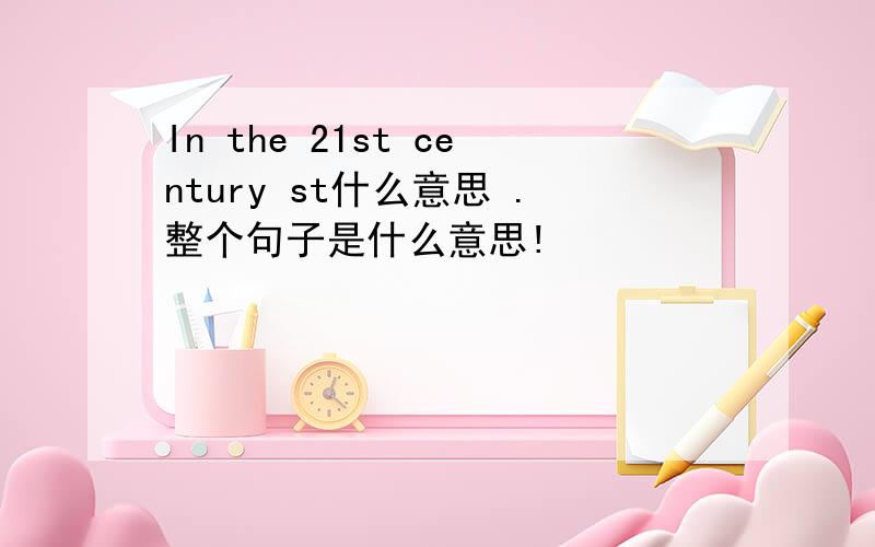 In the 21st century st什么意思 .整个句子是什么意思!