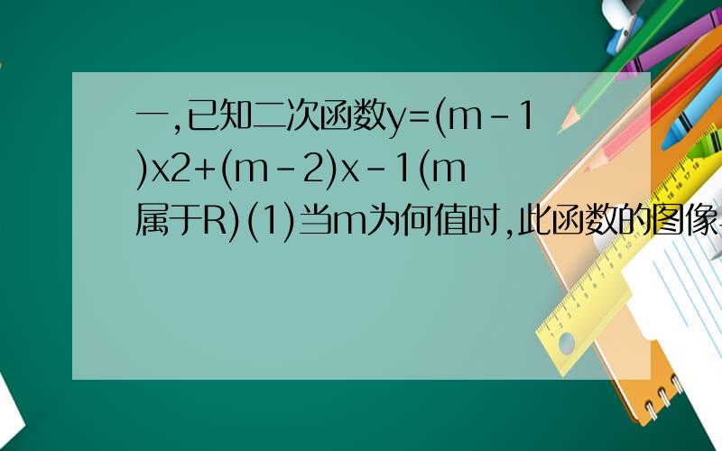 一,已知二次函数y=(m-1)x2+(m-2)x-1(m属于R)(1)当m为何值时,此函数的图像与x轴有两个交点.(2)