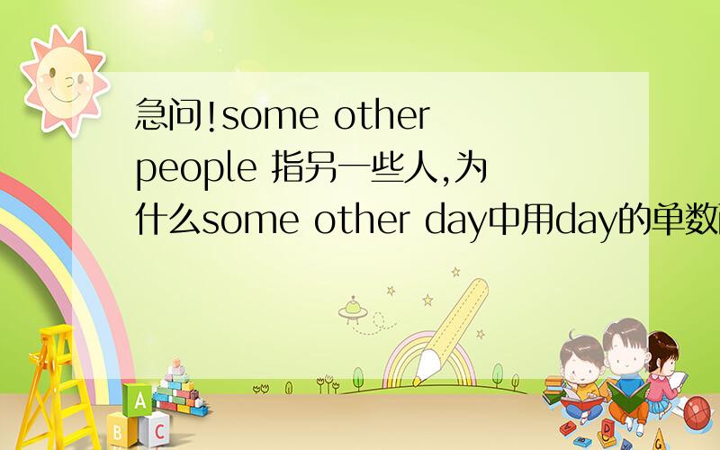 急问!some other people 指另一些人,为什么some other day中用day的单数而不是复数?