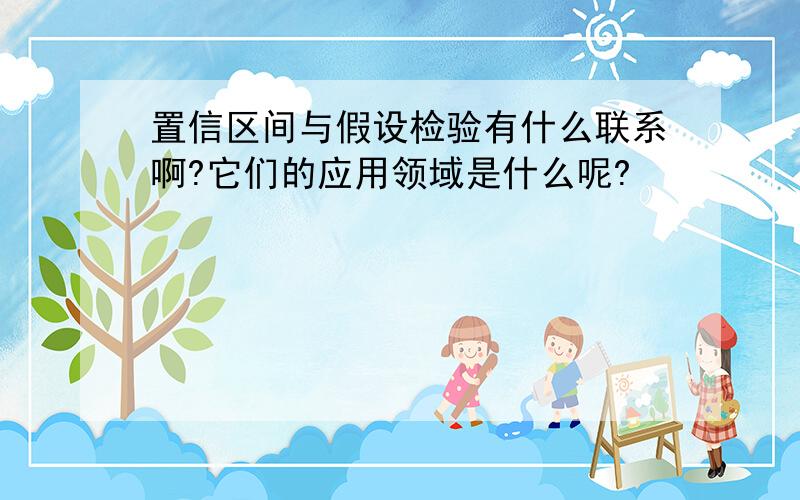 置信区间与假设检验有什么联系啊?它们的应用领域是什么呢?