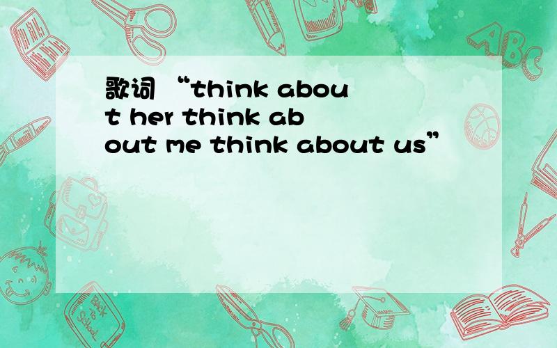 歌词 “think about her think about me think about us”