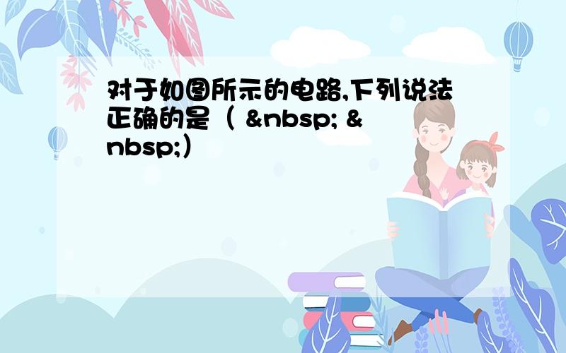 对于如图所示的电路,下列说法正确的是（    ）