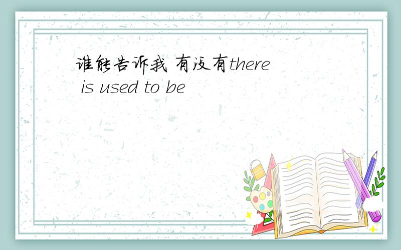 谁能告诉我 有没有there is used to be