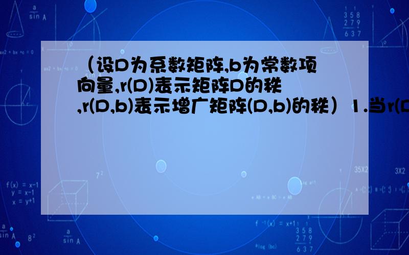 （设D为系数矩阵,b为常数项向量,r(D)表示矩阵D的秩,r(D,b)表示增广矩阵(D,b)的秩）1.当r(D)=r(D