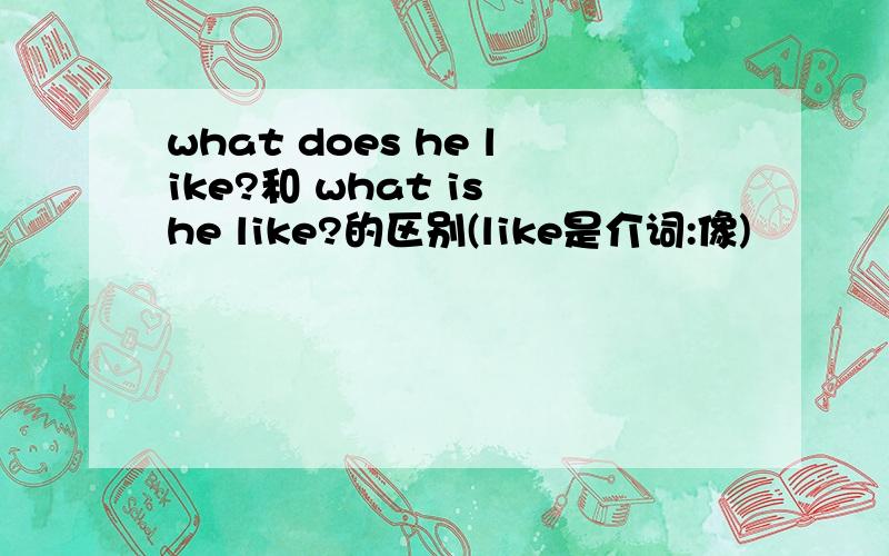 what does he like?和 what is he like?的区别(like是介词:像)