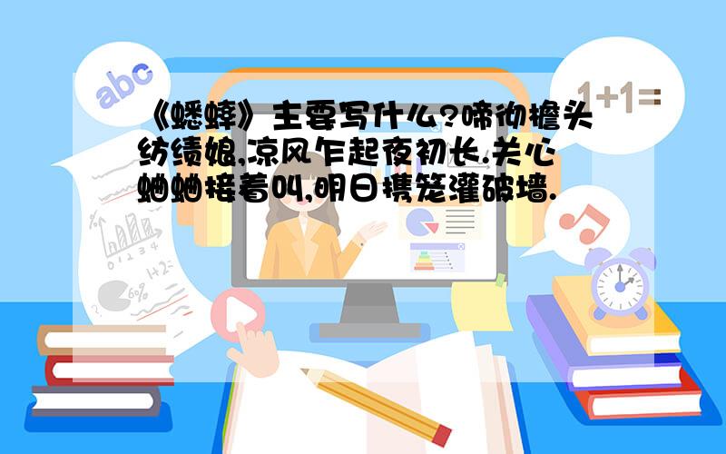 《蟋蟀》主要写什么?啼彻檐头纺绩娘,凉风乍起夜初长.关心蛐蛐接着叫,明日携笼灌破墙.