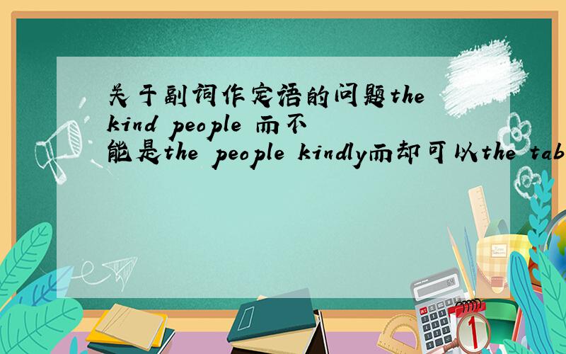 关于副词作定语的问题the kind people 而不能是the people kindly而却可以the table