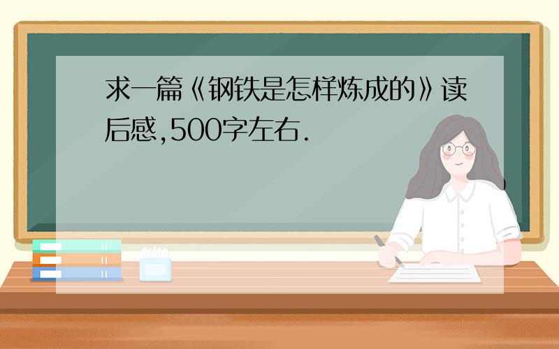 求一篇《钢铁是怎样炼成的》读后感,500字左右.