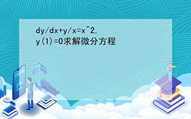 dy/dx+y/x=x^2,y(1)=0求解微分方程