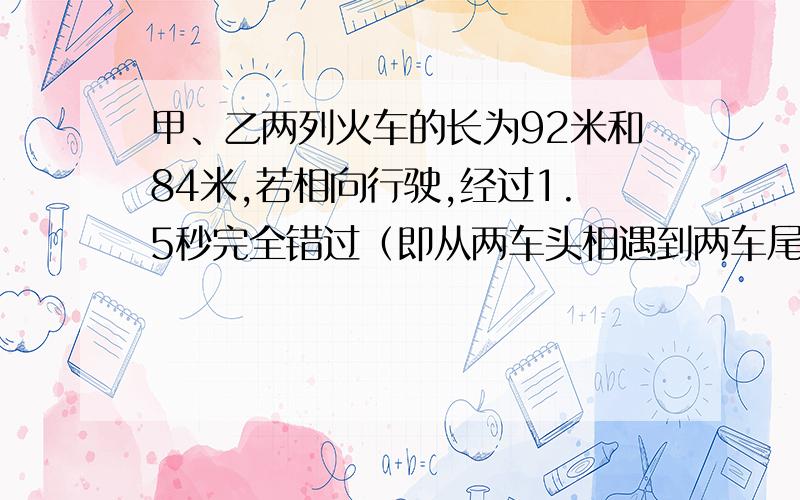 甲、乙两列火车的长为92米和84米,若相向行驶,经过1.5秒完全错过（即从两车头相遇到两车尾离去）,若同向行驶,则相遇后