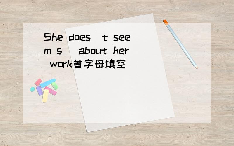 She does`t seem s_ about her work首字母填空