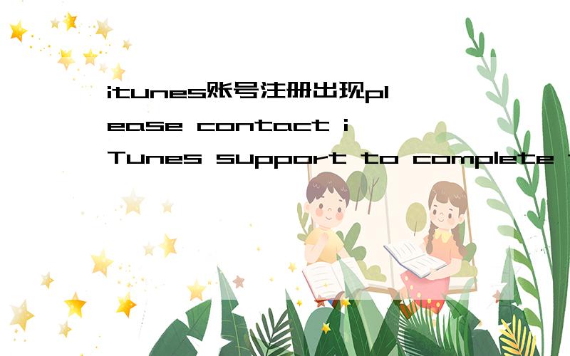 itunes账号注册出现please contact iTunes support to complete this t