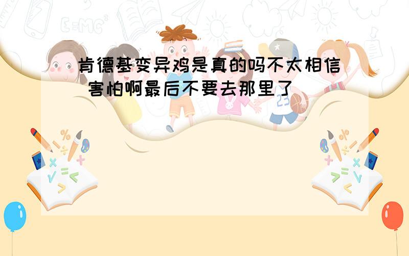 肯德基变异鸡是真的吗不太相信 害怕啊最后不要去那里了