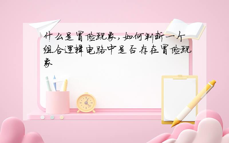 什么是冒险现象,如何判断一个组合逻辑电路中是否存在冒险现象