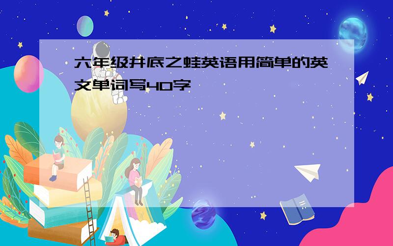 六年级井底之蛙英语用简单的英文单词写40字