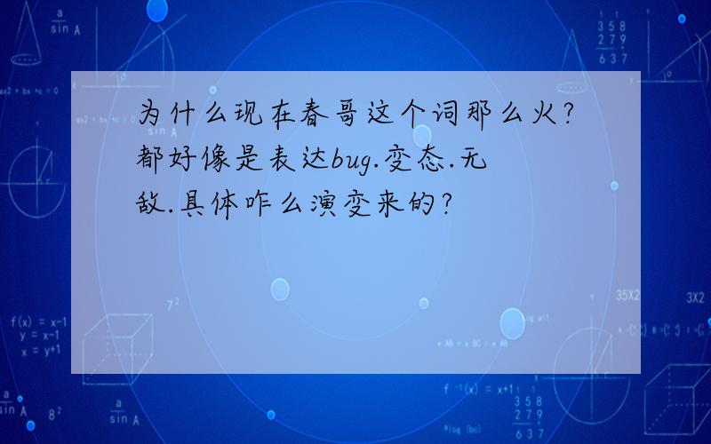 为什么现在春哥这个词那么火?都好像是表达bug.变态.无敌.具体咋么演变来的?