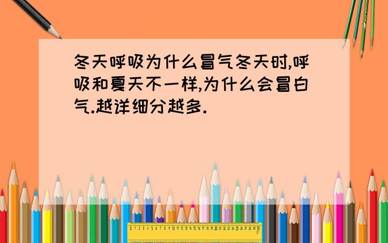 冬天呼吸为什么冒气冬天时,呼吸和夏天不一样,为什么会冒白气.越详细分越多.