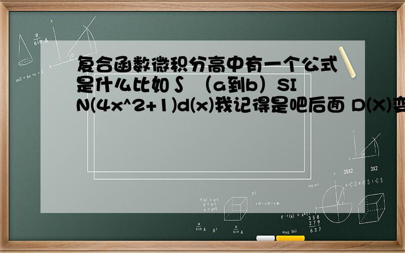 复合函数微积分高中有一个公式是什么比如∫ （a到b）SIN(4x^2+1)d(x)我记得是吧后面 D(X)变成 D（4x