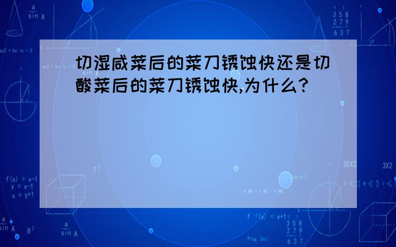 切湿咸菜后的菜刀锈蚀快还是切酸菜后的菜刀锈蚀快,为什么?