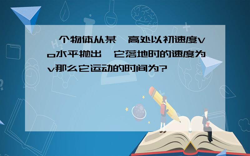 一个物体从某一高处以初速度Vo水平抛出,它落地时的速度为v那么它运动的时间为?