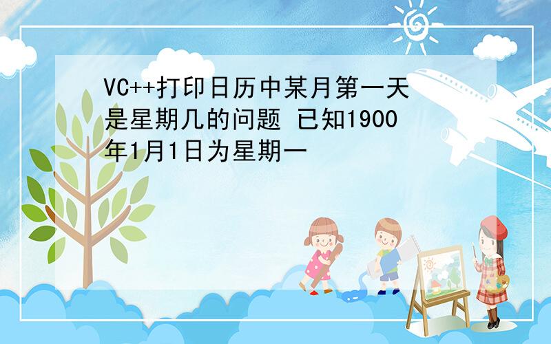 VC++打印日历中某月第一天是星期几的问题 已知1900年1月1日为星期一