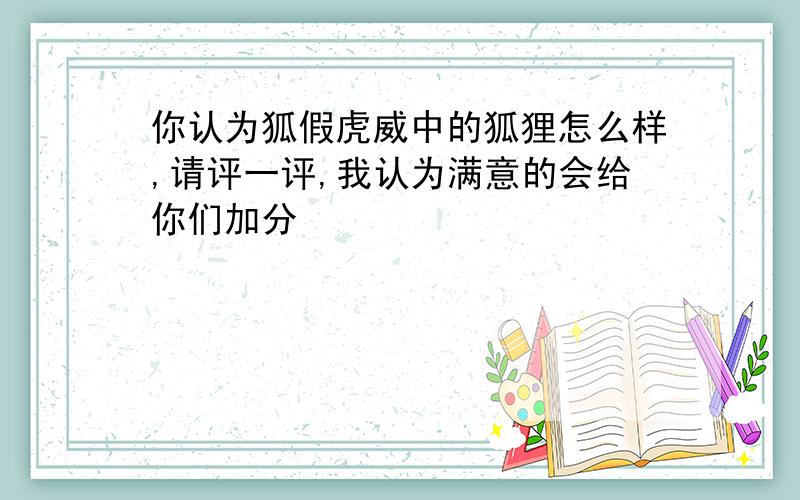 你认为狐假虎威中的狐狸怎么样,请评一评,我认为满意的会给你们加分