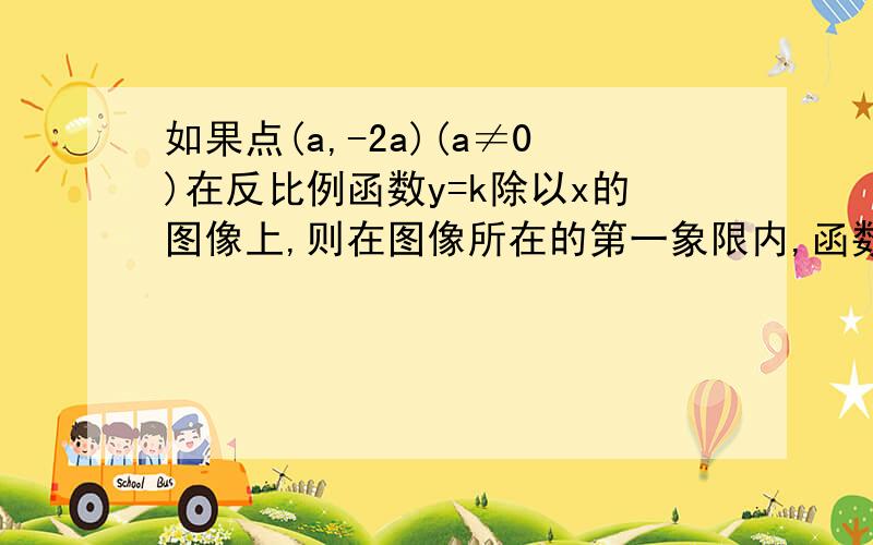 如果点(a,-2a)(a≠0)在反比例函数y=k除以x的图像上,则在图像所在的第一象限内,函数值y随自变量x的