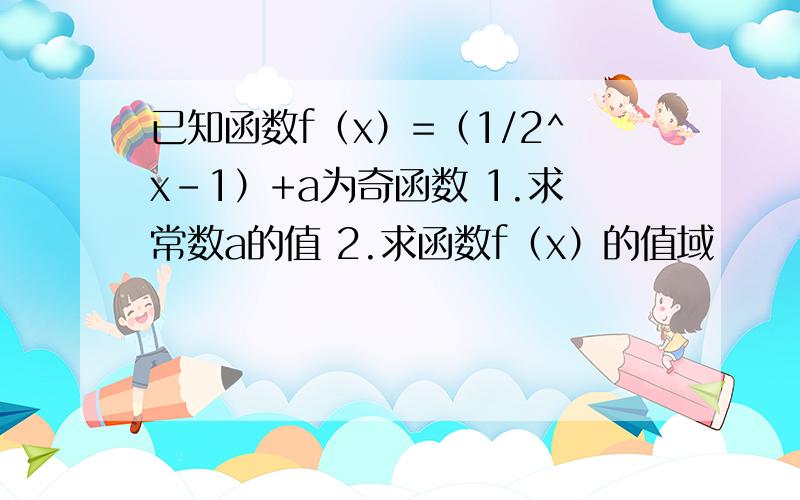 已知函数f（x）=（1/2^x-1）+a为奇函数 1.求常数a的值 2.求函数f（x）的值域