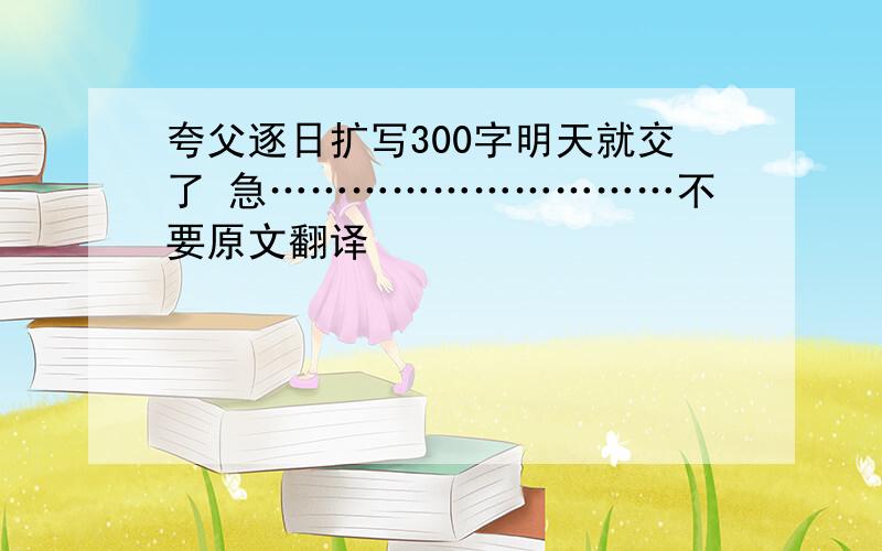 夸父逐日扩写300字明天就交了 急…………………………不要原文翻译