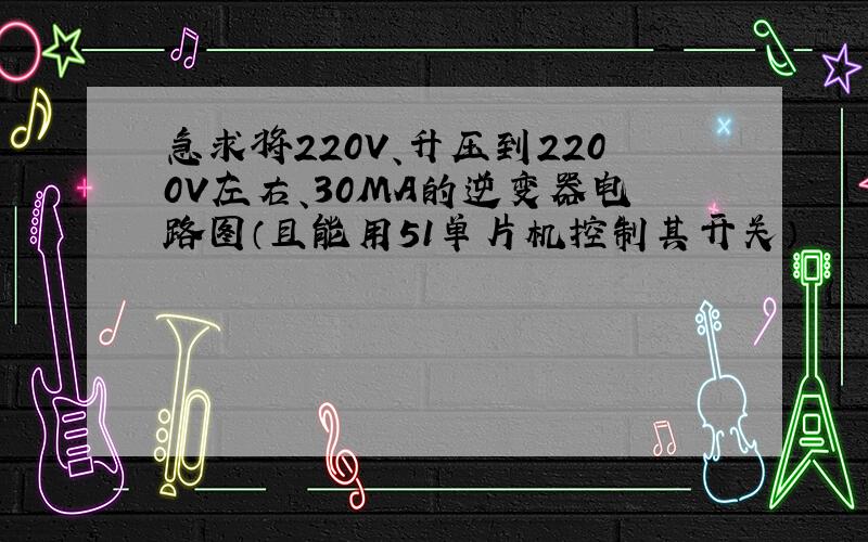 急求将220V、升压到2200V左右、30MA的逆变器电路图（且能用51单片机控制其开关）