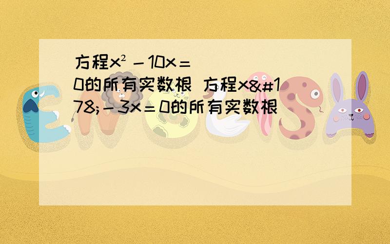 方程x²－10x＝0的所有实数根 方程x²－3x＝0的所有实数根