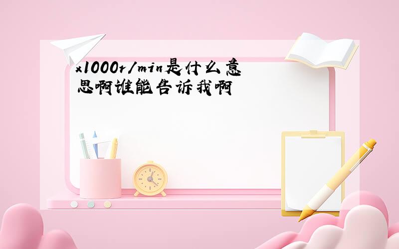 x1000r/min是什么意思啊谁能告诉我啊