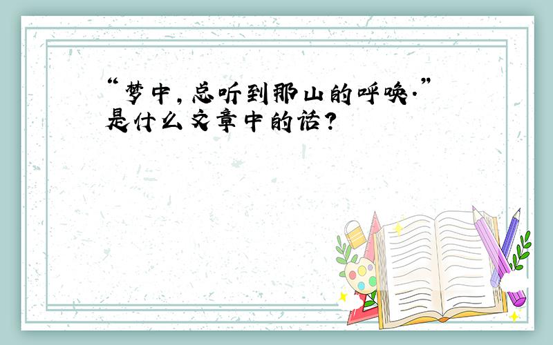 “梦中,总听到那山的呼唤.”是什么文章中的话?