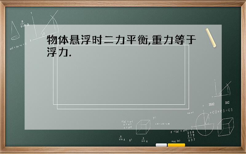 物体悬浮时二力平衡,重力等于浮力.