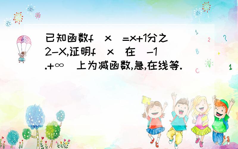 已知函数f(x)=x+1分之2-X,证明f(x)在(-1.+∞)上为减函数,急,在线等.