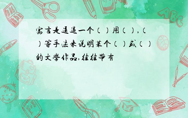 寓言是通过一个（）用（）,（）等手法来说明某个（）或（）的文学作品,往往带有